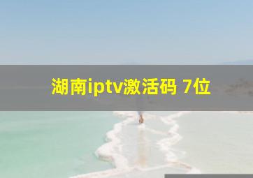 湖南iptv激活码 7位